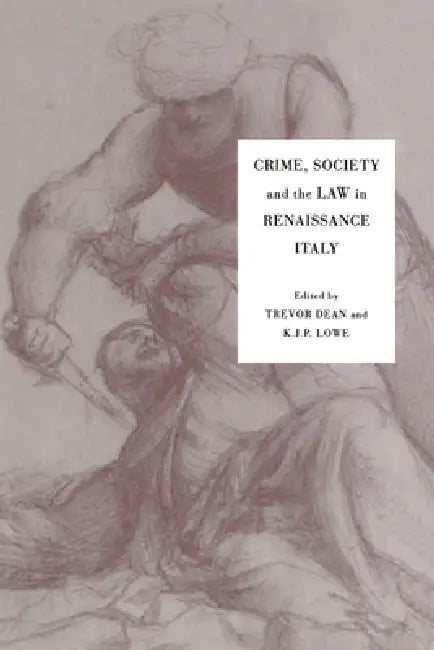 Crime, Society and the Law in Renaissance Italy by Trevor Dean, K. J. P. Lowe