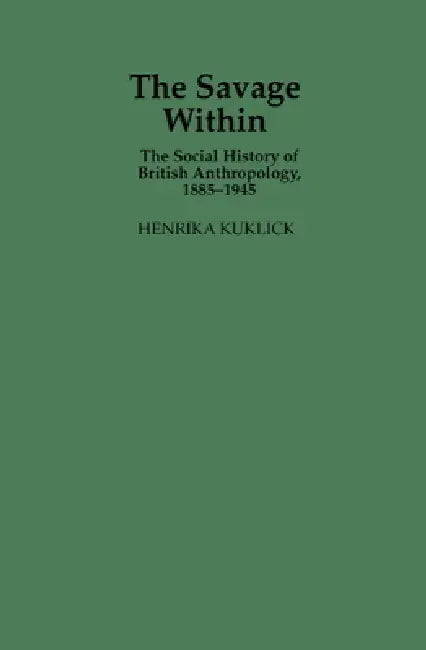 The Savage Within: The Social History of British Anthropology, 1885 1945 by Henrika Kuklick