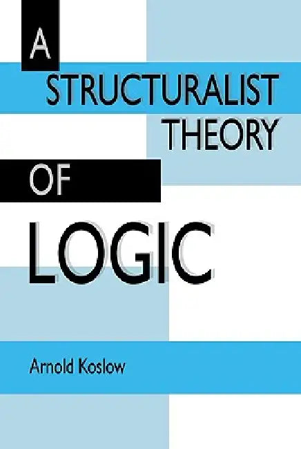 A Structuralist Theory of Logic by Arnold Koslow