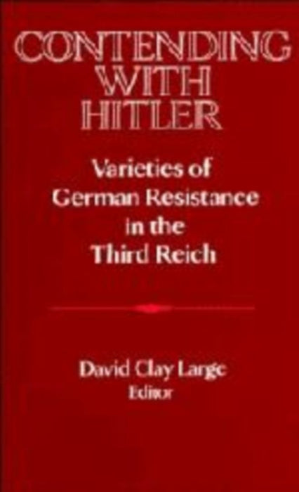 Contending With Hitler: Varieties of German Resistance in the Third Reich by David Clay Large