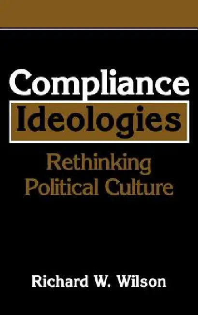 Compliance Ideologies: Rethinking Political Culture by Richard W. Wilson