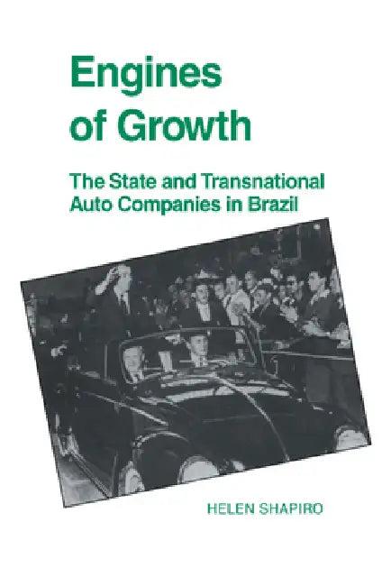 Engines of Growth: The State and Transnational Auto Companies in Brazil by Helen Shapiro, Shapiro Helen