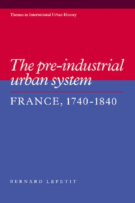 The Pre-Industrial Urban System: France 1740 1840 by Bernard Lepetit, Lepetit Bernard, Peter Clark