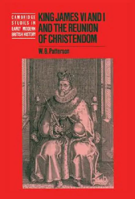 King James VI and I and the Reunion of Christendom by W. B. Patterson, Anthony Fletcher, John Guy
