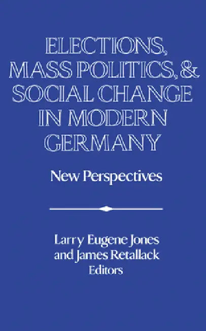 Elections, Mass Politics and Social Change in Modern Germany: New Perspectives by Larry Eugene Jones, James N. Retallack, David Lazar