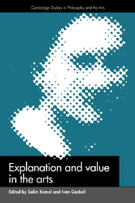 Explanation and Value in the Arts by Salim Kemal, Ivan Gaskell, Kemal Salim