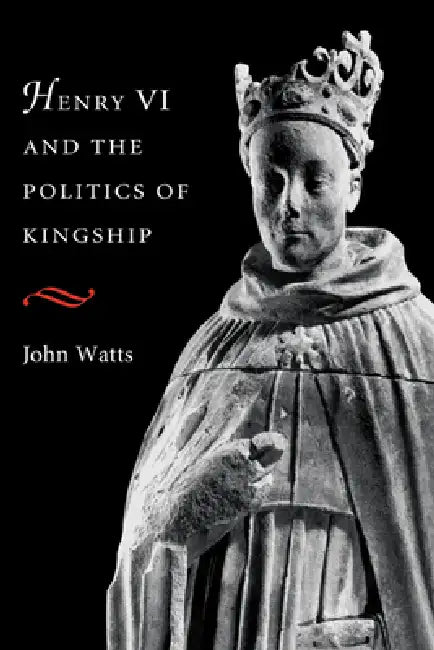 Henry VI and Politics of Kings by John Lovett Watts, Watts John