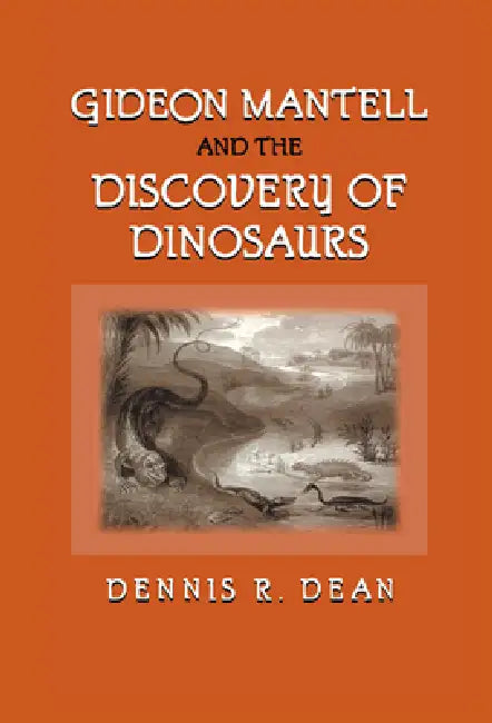 Gideon Mantell and the Discovery of Dinosaurs by Dennis R. Dean