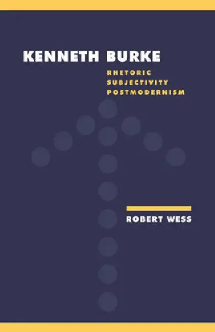 Kenneth Burke: Rhetoric, Subjectivity, Postmodernism by Robert Wess, Anthony Cascardi, Richard Macksey