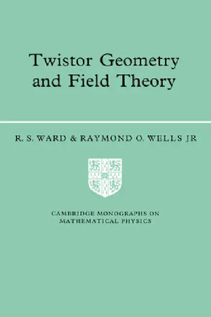 Twistor Geometry and Field Theory by R. S. Ward, Jr. Wells Raymond O., Jr. Wells King