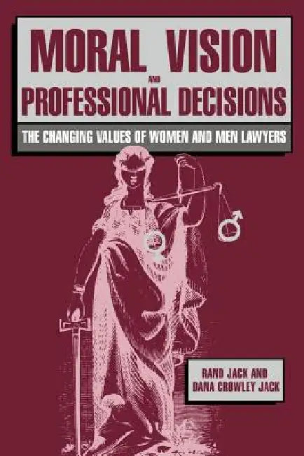 Moral Vision and Professional Decisions: The Changing Values of Women and Men Lawyers by Rand Jack, Dana Crowley Jack