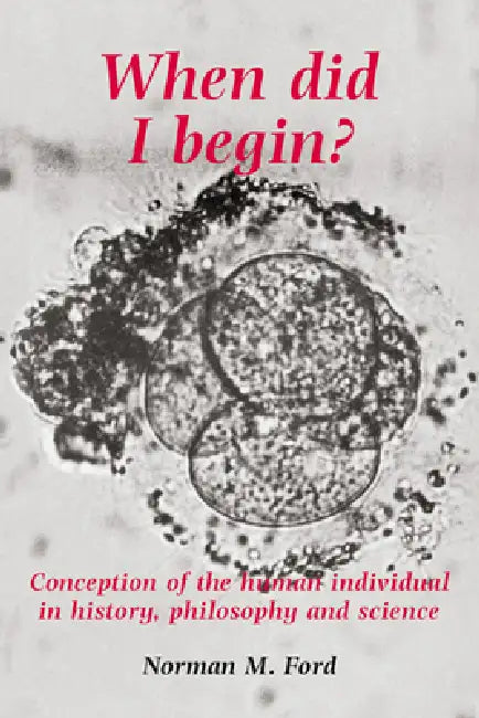 When Did I Begin?: Conception of the Human Individual in History, Philosophy and Science by Norman D. Ford, Mary Warnock