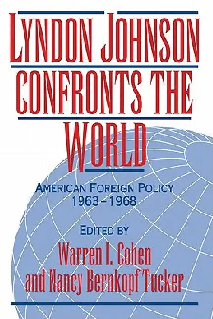 Lyndon Johnson Confronts the World: American Foreign Policy 1963 1968 by Warren I. Cohen, Nancy Bernkopf Tucker
