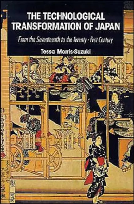 The Technological Transformation of Japan: From the Seventeenth to the Twenty-First Century by Tessa Morris-Suzuki