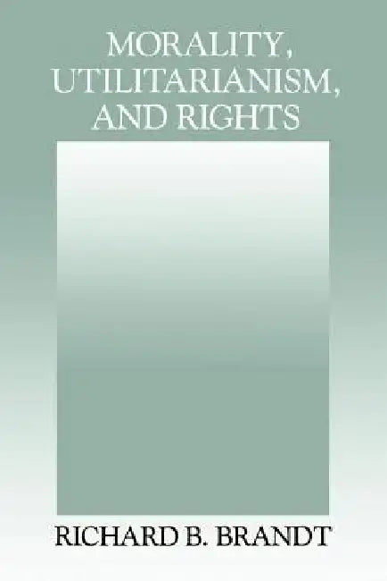 Morality, Utilitarianism, and Rights by Richard B. Brandt