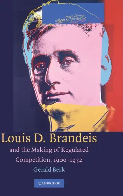 Louis D. Brandeis and the Making of Regulated Competition, 1900-1932 by Gerald Berk