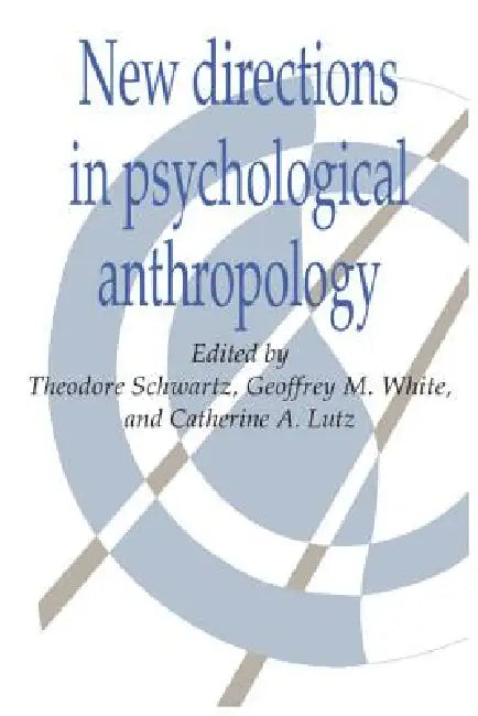 New Directions in Psychological Anthropology by Theodore Schwartz, Geoffrey M. White, Catherine A. Lutz