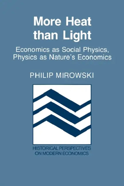 More Heat Than Light: Economics as Social Physics: Physics as Nature's Economics by Philip J. Mirowski