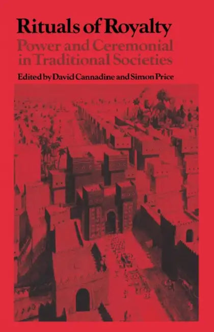 Rituals of Royalty: Power and Ceremonial in Traditional Societies by David Cannadine, Simon Price, David Cannadine