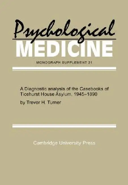 A Diagnostic Analysis of the Casebooks of Ticehurst House Asylum, 1845 1890 by Trevor H. Turner