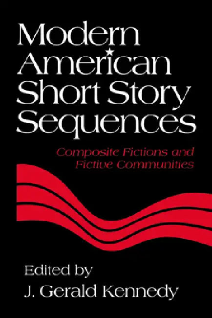 Modern American Short Story Sequences: Composite Fictions and Fictive Communities by Maxwell F. Kennedy, J. Gerald Kennedy