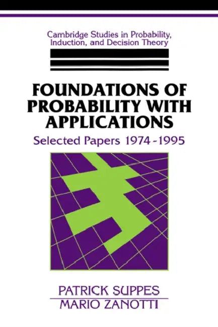 Foundations of Probability with Applications: Selected Papers 1974 1995 by Patrick Suppes, Mario Zanotti, Brian Skyrms