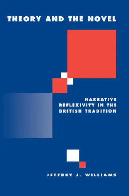Theory and the Novel: Narrative Reflexivity in the British Tradition by Jeffrey Williams