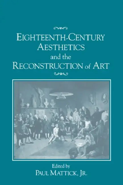 Eighteenth-Century Aesthetics and the Reconstruction of Art by Jr. Mattick Paul, Jr. Mattick, Jr. Mattick Paul