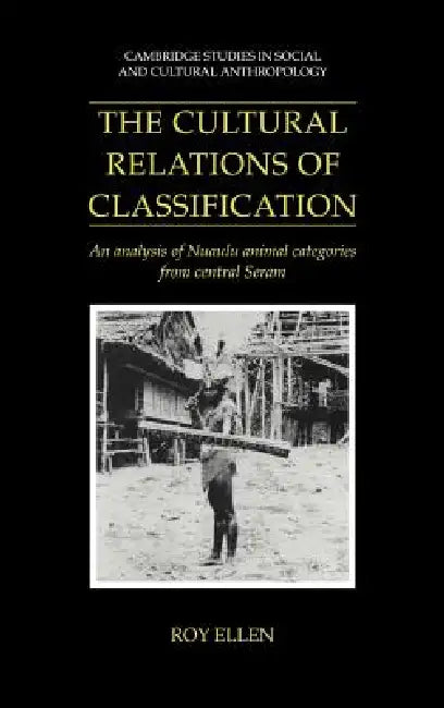 The Cultural Relations of Classification: An Analysis of Nuaulu Animal Categories from Central Seram by R. F. Ellen, Roy Ellen, Ellen Roy
