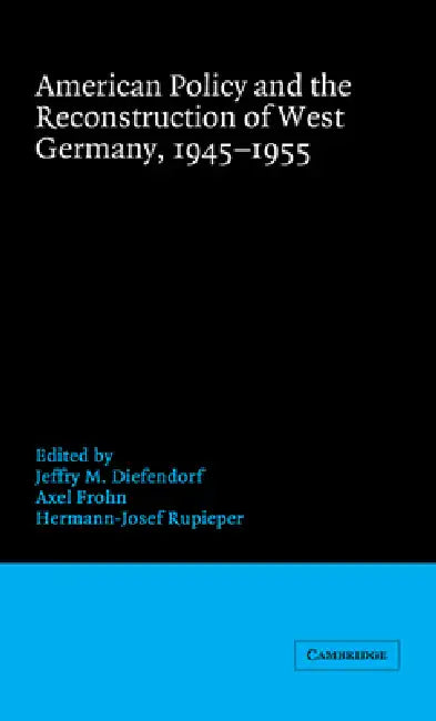 American Policy and the Reconstruction of West Germany, 1945 1955 by Jeffry M. Diefendorf, Jeffry M. Diefendorf, Axel Frohn