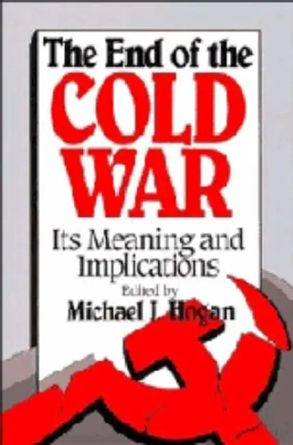 The End of the Cold War: Its Meaning and Implications by Michael J. Hogan