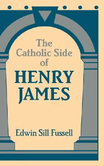 The Catholic Side of Henry James by Edwin Sill Fussell