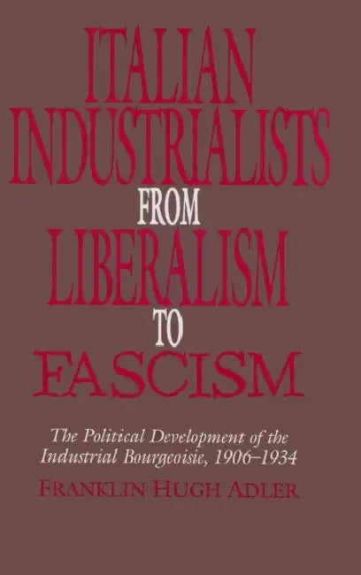 Italian Industrialists from Liberalism to Fascism by Franklin Hugh Adler