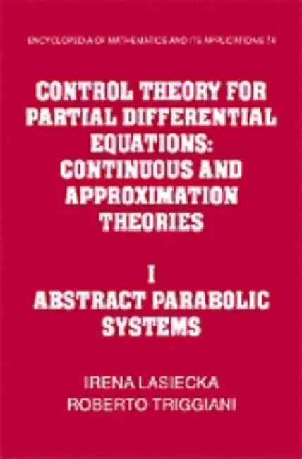Control Theory for Partial Differential Equations: Volume 1, Abstract Parabolic Systems: Continuous and Approximation Theories by I. Lasiecka, Roberto Triggiani, Irena Lasiecka