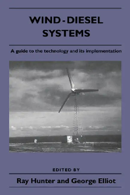 Wind-Diesel Systems: A Guide to the Technology and Its Implementation by Ray Hunter, George Elliot, Ray Hunter