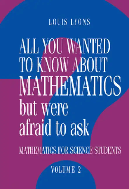 All You Wanted to Know about Mathematics But Were Afraid to Ask: Volume 2: Mathematics for Science Students by Louis Lyons
