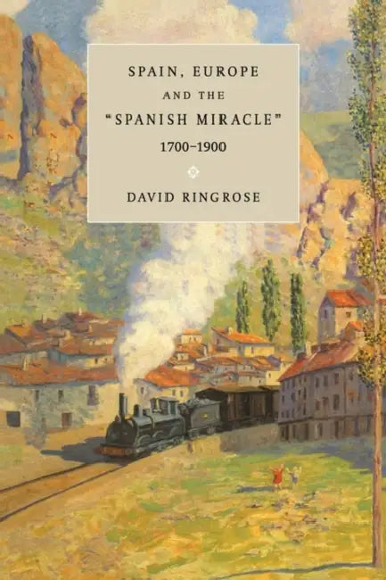 Spain, Europe, and the 'Spanish Miracle', 1700 1900 by David R. Ringrose