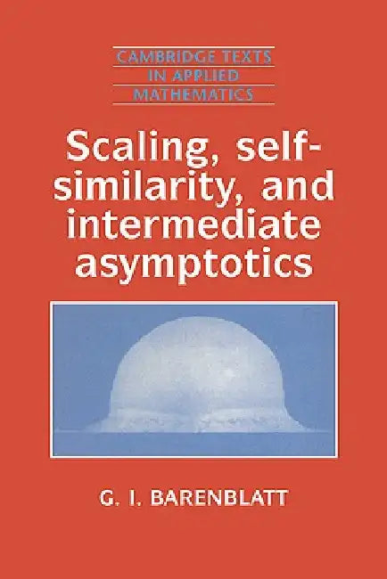 Scaling, Self-Similarity, and Intermediate Asymptotics: Dimensional Analysis and Intermediate Asymptotics by G. I. Barenblatt, Grigory Isaakovich Barenblatt, Barenblatt Grigory Isaakovich