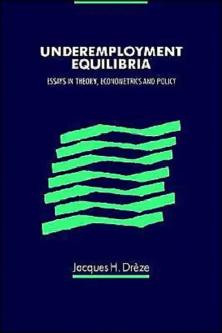 Underemployment Equilibria: Essays in Theory, Econometrics and Policy by Jacques H. Dreze, Jacques Ze