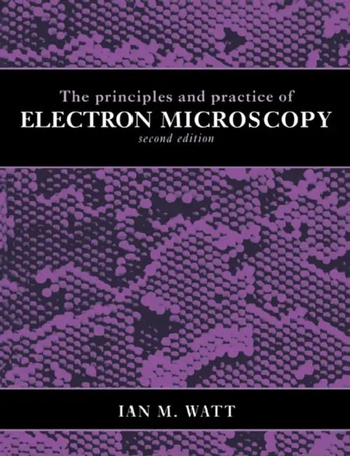 The Principles and Practice of Electron Microscopy by Ian M. Watt