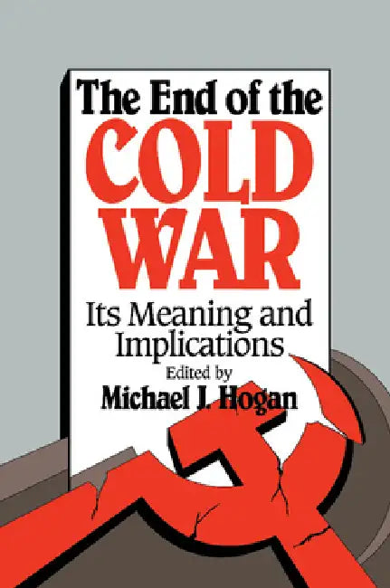 The End of the Cold War: Its Meaning and Implications by Michael J. Hogan