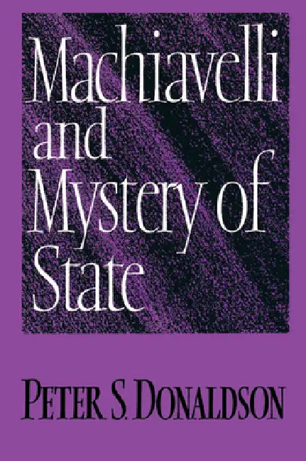 Machiavelli and Mystery of State by Peter S. Donaldson