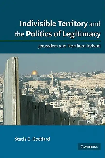 Indivisible Territory and the Politics of Legitimacy by Stacie E. Goddard