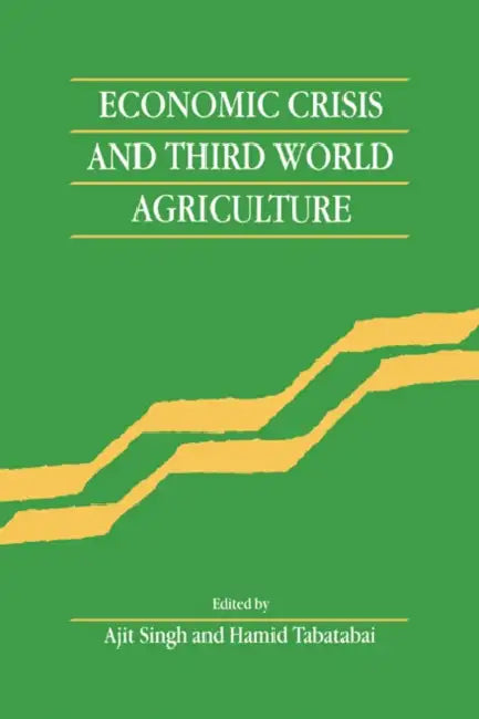 Economic Crisis and Third World Agriculture: The Changing Role of Agriculture in Economic Development by Ajit Singh, Hamid Tabatabai, Singh Ajit