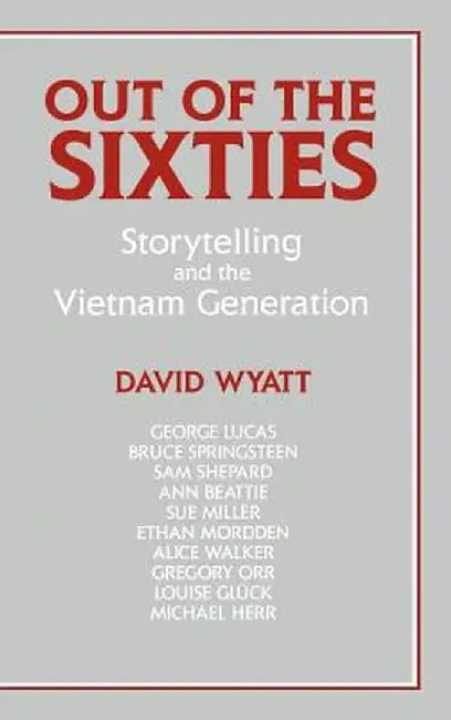 Out Of The Sixties: Storytelling and the Vietnam Generation by David Wyatt