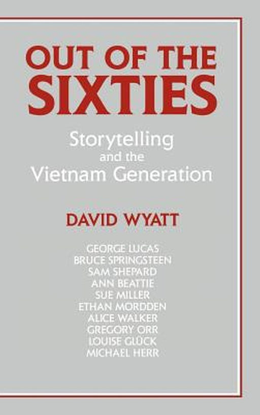Out Of The Sixties: Storytelling and the Vietnam Generation by David Wyatt
