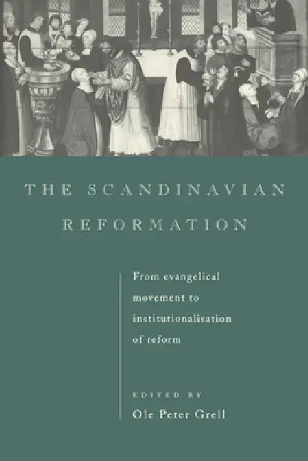 The Scandinavian Reformation: From Evangelical Movement to Institutionalisation of Reform by Ole Peter Grell