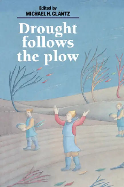 Drought Follows the Plow: Cultivating Marginal Areas by Michael H. Glantz, Michael H. Glantz