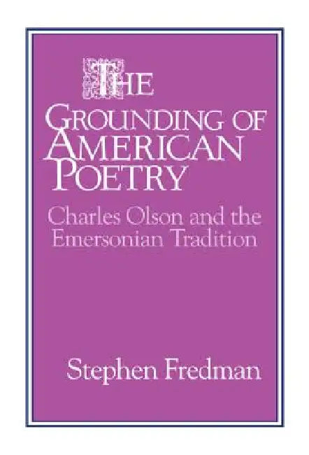 The Grounding of American Poetry: Charles Olson and the Emersonian Tradition by Stephen Fredman, Albert Gelpi, Ross Posnock