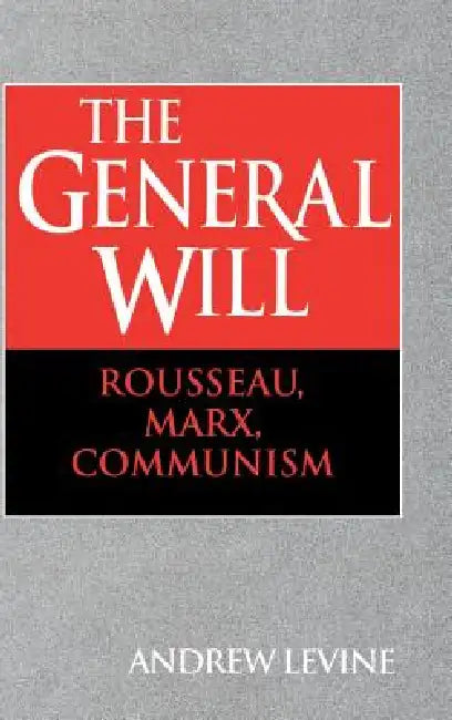 The General Will: Rousseau, Marx, Communism by Andrew Levine, Levine Andrew